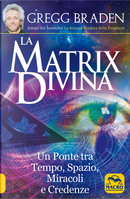 La matrix divina. Un ponte tra tempo e spazio, miracoli e credenze by Gregg Braden