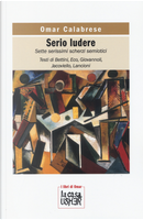 Serio ludere. Sette serissimi scherzi semiotici by Omar Calabrese