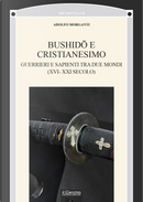Bushidō e Cristianesimo. Guerrieri e sapienti tra due mondi (XVI-XXI secolo) by Adolfo Morganti