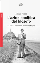 L'azione politica del filosofo. La vita e il pensiero di Alexandre Kojève by Marco Filoni