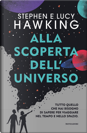 Alla scoperta dell'Universo. Tutto quello che hai bisogno di sapere per viaggiare nel tempo e nello spazio by Lucy Hawking, Stephen Hawking