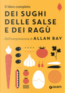 Il libro completo dei sughi, delle salse e dei ragù. Nell'interpretazione di Allan Bay by Allan Bay