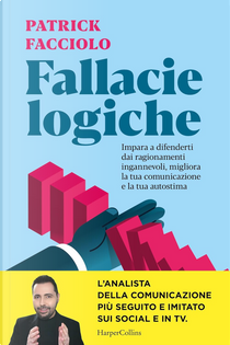 Fallacie logiche. Impara a difenderti dai ragionamenti ingannevoli, migliora la tua comunicazione e la tua autostima by Patrick Facciolo
