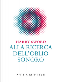 Alla ricerca dell'oblio sonoro by Harry Sword
