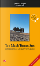 Too Much Tuscan Sun. Confessions of a Chianti Tour Guide by Dario Castagno, Robert Rodi