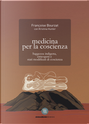 Medicina per la coscienza. Saggezza indigena, enteogeni e stati modificati di coscienza by Françoise Bourzat, Kristina Hunter