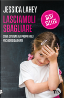 Lasciamoli sbagliare. Come sostenere i propri figli facendosi da parte by Jessica Lahey