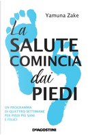 La salute comincia dai piedi. Un programma di quattro settimane per piedi più sani e felici by Yamuna Zake