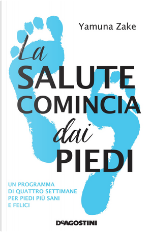 La salute comincia dai piedi. Un programma di quattro settimane per piedi più sani e felici by Yamuna Zake