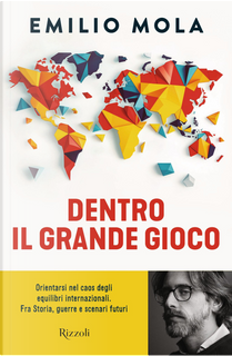 Dentro il grande gioco. Orientarsi nel caos degli equilibri internazionali. Fra Storia, guerre e scenari futuri by Emilio Mola