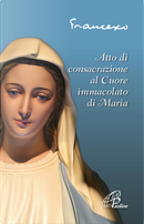 Atto di consacrazione al cuore immacolato di Maria by Francesco (Jorge Mario Bergoglio)