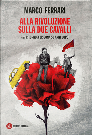 Alla rivoluzione sulla due cavalli. Con Ritorno a Lisbona 50 anni dopo by Marco Ferrari