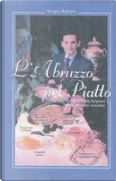 L'Abruzzo nel piatto. Il grande chef del '900 Paolo Scipioni. Ricette, racconti e aneddoti by Sergio Ardiani