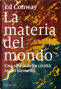 La materia del mondo. Una storia della civiltà in sei elementi by Ed Conway