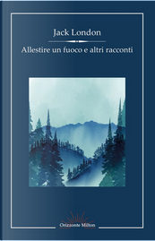 Allestire un fuoco e altri racconti by Jack London