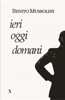 Ieri, oggi, domani by Benito Mussolini