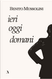 Ieri, oggi, domani by Benito Mussolini