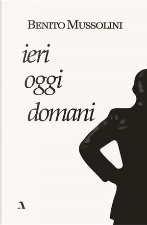 Ieri, oggi, domani by Benito Mussolini