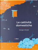 Le cattività domestiche by Giorgio Ghiotti