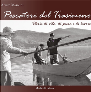 Pescatori del Trasimeno. Storie di vita, di pesca e di lavoro by Alvaro Masseini