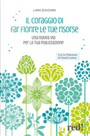 Il coraggio di far fiorire le tue risorse. Una nuova via per la tua realizzazione by Lara Zucchini