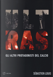 Ultras. Gli altri protagonisti del calcio by Sébastien Louis