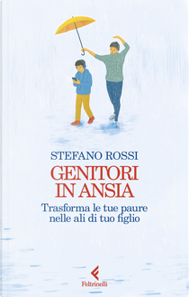 Genitori in ansia. Trasforma le tue paure nelle ali di tuo figlio by Stefano Rossi