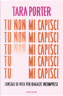 Tu non mi capisci. Consigli di vita per ragazze incomprese by Tara Porter