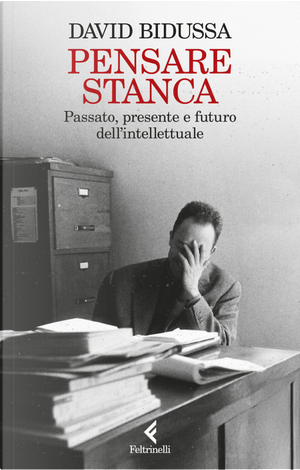 Pensare stanca. Passato, presente e futuro dell'intellettuale by David Bidussa