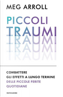 Piccoli traumi. Combattere gli effetti a lungo termine delle piccole ferite quotidiane by Meg Arroll