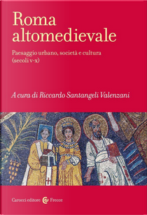 Roma altomedievale. Paesaggio urbano, società e cultura (secoli V-X)