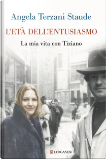 L'età dell'entusiasmo. La mia vita con Tiziano by Angela Terzani Staude