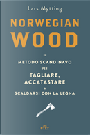 Norwegian wood. Il metodo scandinavo per tagliare, accatastare & scaldarsi con la legna by Lars Mytting