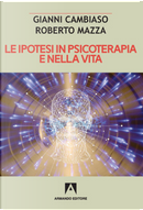 Le ipotesi in psicoterapia e nella vita by Gianni Cambiaso, Roberto Mazza