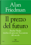 Il prezzo del futuro. Perché l’Italia rischia di sprecare l’occasione del secolo by Alan Friedman