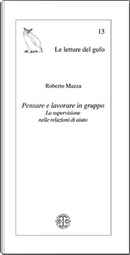 Pensare e lavorare in gruppo. La supervisione nelle relazioni di aiuto by Roberto Mazza