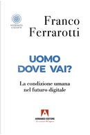 Uomo dove vai? La condizione umana nel futuro digitale by Franco Ferrarotti