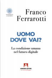 Uomo dove vai? La condizione umana nel futuro digitale by Franco Ferrarotti