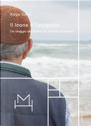 Il leone e l'usignolo. Un viaggio attraverso la Turchia moderna by Kaya Genç