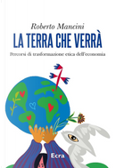 La terra che verrà. Percorsi di trasformazione etica dell’economia by Roberto Mancini
