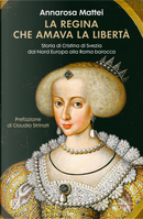 La regina che amava la libertà. Storia di Cristina di Svezia dal Nord Europa alla Roma barocca by Annarosa Mattei