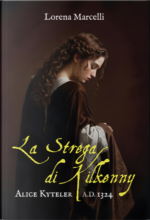 A.D. 1324. Alice Kyteler. La strega di Kilkenny by Lorena Marcelli