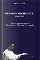 Geppino Micheletti (1905-1961). Vita, opere e riconoscimenti del medico eroe della strage di Vergarolla by Duccio Vanni