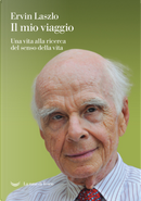 Il mio viaggio. Una vita alla ricerca del senso della vita by Ervin László