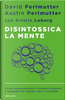 Disintossica la mente. Come disconnettersi e ritrovare empatia e serenità nel mondo che ci circonda by Austin Perlmutter, David Perlmutter, Kristin Loberg
