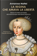 La regina che amava la libertà. Storia di Cristina di Svezia dal Nord Europa alla Roma barocca by Annarosa Mattei