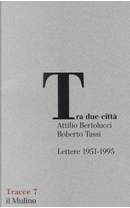 Tra due città. Lettere 1951-1995 by Attilio Bertolucci, Roberto Tassi