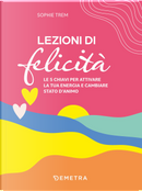 Lezioni di felicità. Le 5 chiavi per attivare la tua energia e cambiare stato d'animo by Sophie Trem