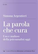 La parola che cura. Uso e maluso della psicoanalisi oggi by Simona Argentieri