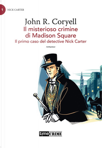 Il misterioso crimine di Madison Square. Il primo caso del detective Nick Carter. Vol. 1 by John R. Coryell